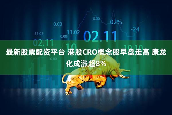 最新股票配资平台 港股CRO概念股早盘走高 康龙化成涨超8%