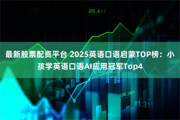 最新股票配资平台 2025英语口语启蒙TOP榜：小孩学英语口语AI应用冠军Top4