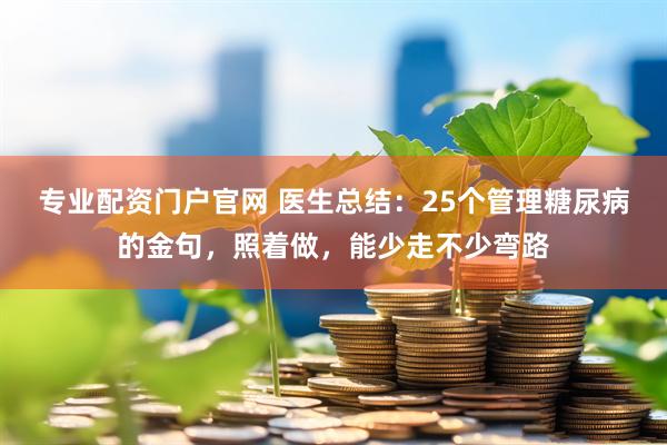 专业配资门户官网 医生总结：25个管理糖尿病的金句，照着做，能少走不少弯路