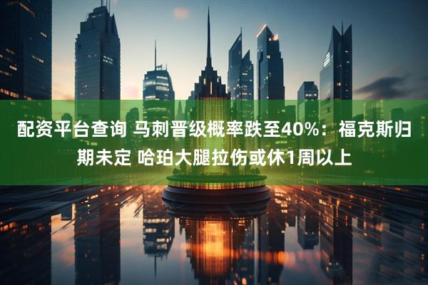 配资平台查询 马刺晋级概率跌至40%：福克斯归期未定 哈珀大腿拉伤或休1周以上