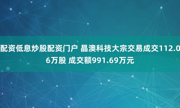 配资低息炒股配资门户 晶澳科技大宗交易成交112.06万股 成交额991.69万元